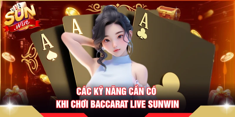 Các kỹ năng cần có khi chơi baccarat Live SUNWIN