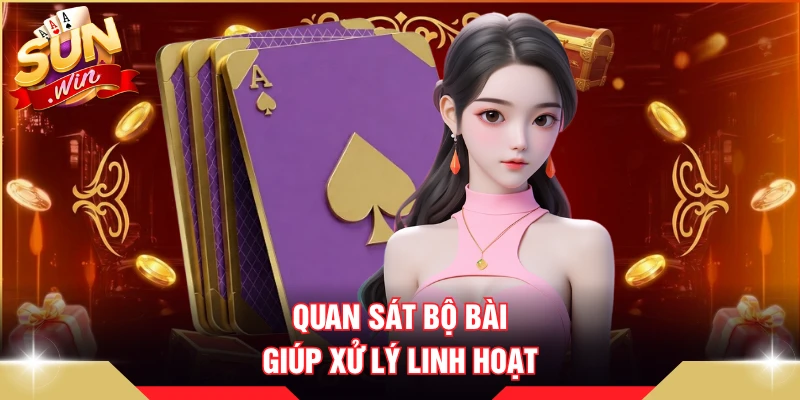 Quan sát bộ bài giúp xử lý linh hoạt